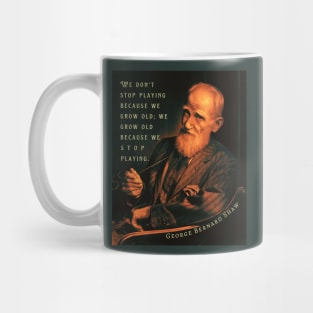 George Bernard Shaw portrait and quote: We don't stop playing because we grow old; We grow old because we stop playing. Mug